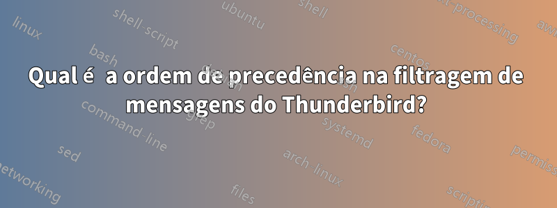 Qual é a ordem de precedência na filtragem de mensagens do Thunderbird?