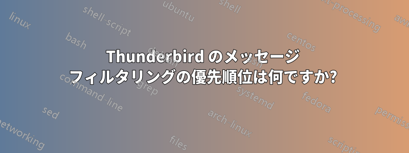 Thunderbird のメッセージ フィルタリングの優先順位は何ですか?