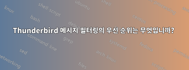 Thunderbird 메시지 필터링의 우선 순위는 무엇입니까?