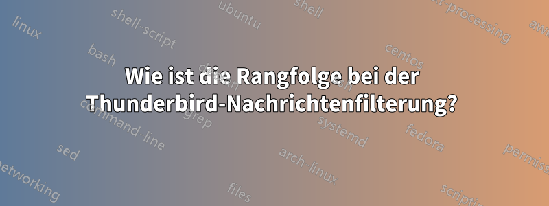 Wie ist die Rangfolge bei der Thunderbird-Nachrichtenfilterung?