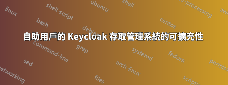 自助用戶的 Keycloak 存取管理系統的可擴充性