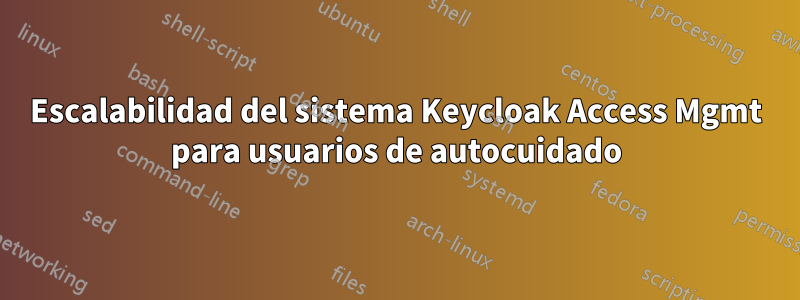 Escalabilidad del sistema Keycloak Access Mgmt para usuarios de autocuidado