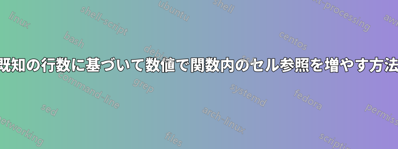 既知の行数に基づいて数値で関数内のセル参照を増やす方法