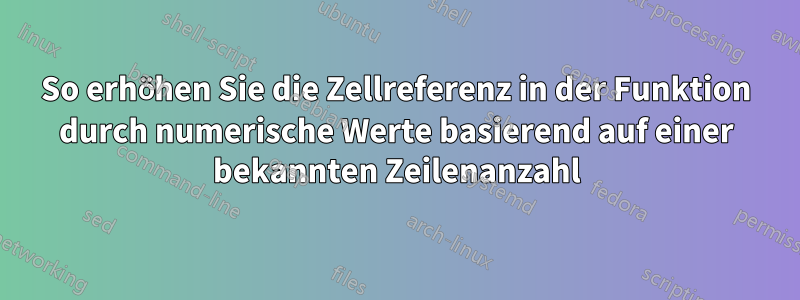 So erhöhen Sie die Zellreferenz in der Funktion durch numerische Werte basierend auf einer bekannten Zeilenanzahl
