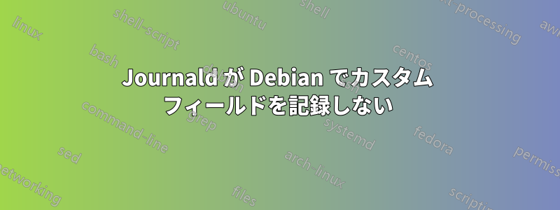 Journald が Debian でカスタム フィールドを記録しない