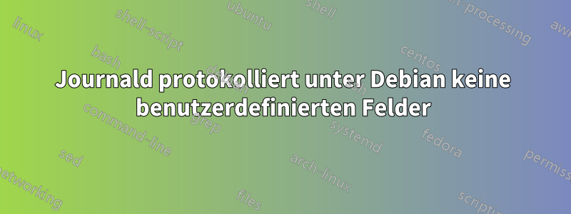 Journald protokolliert unter Debian keine benutzerdefinierten Felder