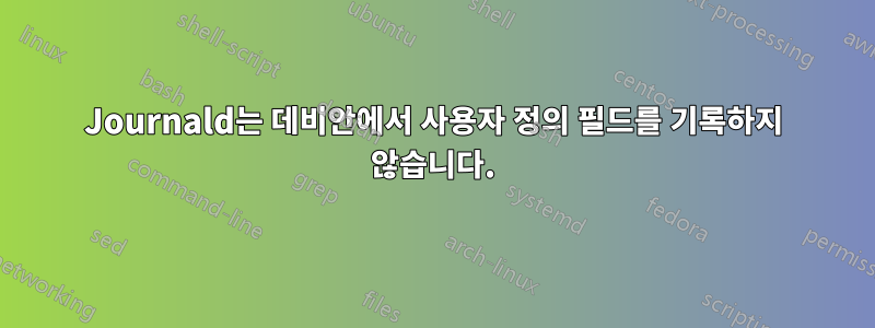 Journald는 데비안에서 사용자 정의 필드를 기록하지 않습니다.