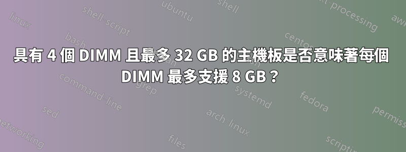 具有 4 個 DIMM 且最多 32 GB 的主機板是否意味著每個 DIMM 最多支援 8 GB？