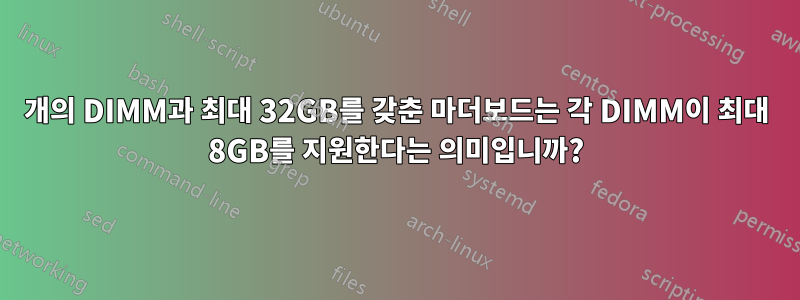 4개의 DIMM과 최대 32GB를 갖춘 마더보드는 각 DIMM이 최대 8GB를 지원한다는 의미입니까?