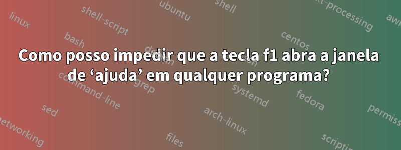 Como posso impedir que a tecla f1 abra a janela de ‘ajuda’ em qualquer programa?