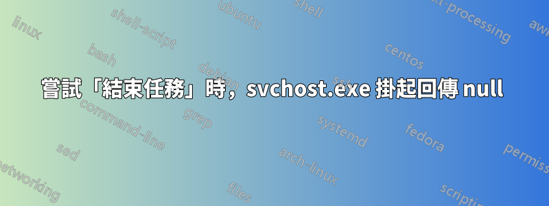 嘗試「結束任務」時，svchost.exe 掛起回傳 null