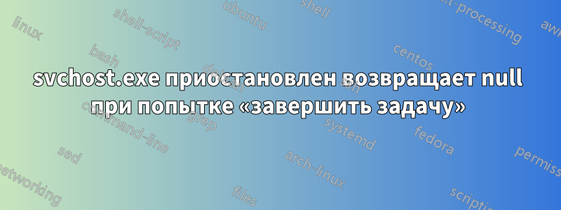 svchost.exe приостановлен возвращает null при попытке «завершить задачу»