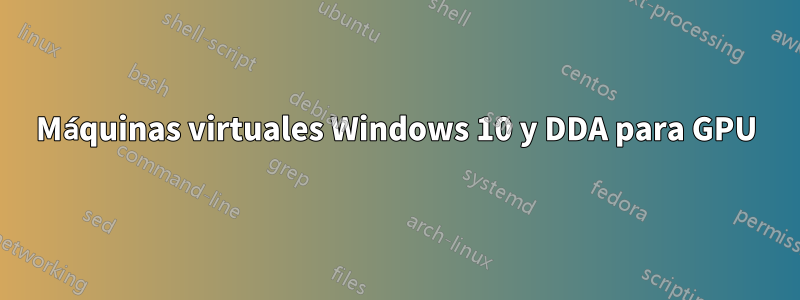 Máquinas virtuales Windows 10 y DDA para GPU