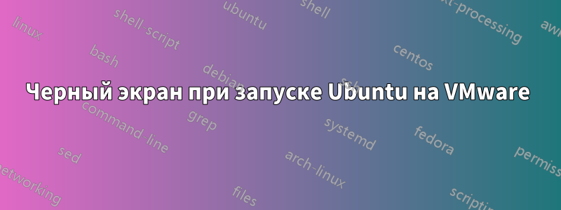 Черный экран при запуске Ubuntu на VMware