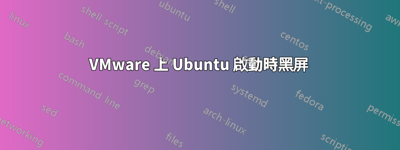 VMware 上 Ubuntu 啟動時黑屏