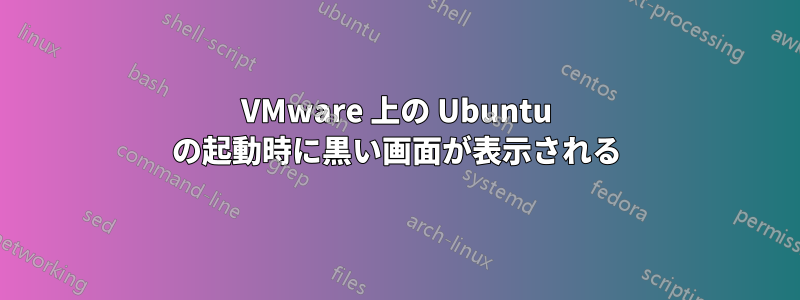 VMware 上の Ubuntu の起動時に黒い画面が表示される
