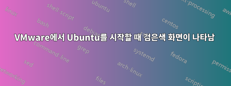 VMware에서 Ubuntu를 시작할 때 검은색 화면이 나타남