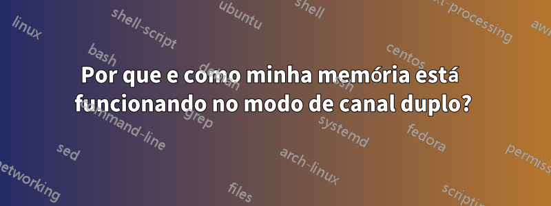 Por que e como minha memória está funcionando no modo de canal duplo?
