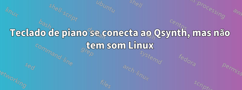 Teclado de piano se conecta ao Qsynth, mas não tem som Linux