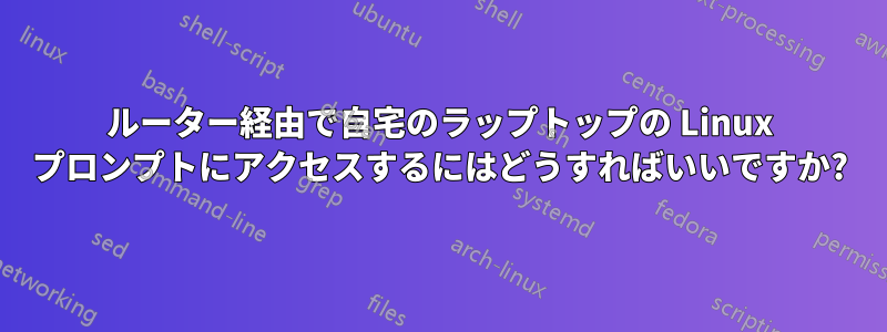 ルーター経由で自宅のラップトップの Linux プロンプトにアクセスするにはどうすればいいですか?