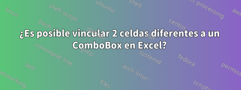 ¿Es posible vincular 2 celdas diferentes a un ComboBox en Excel?