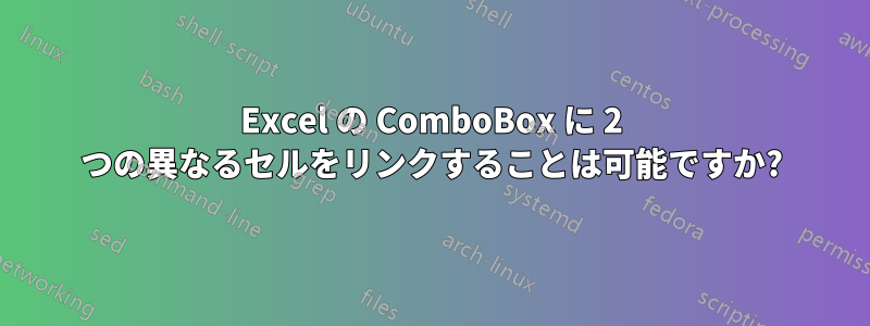 Excel の ComboBox に 2 つの異なるセルをリンクすることは可能ですか?
