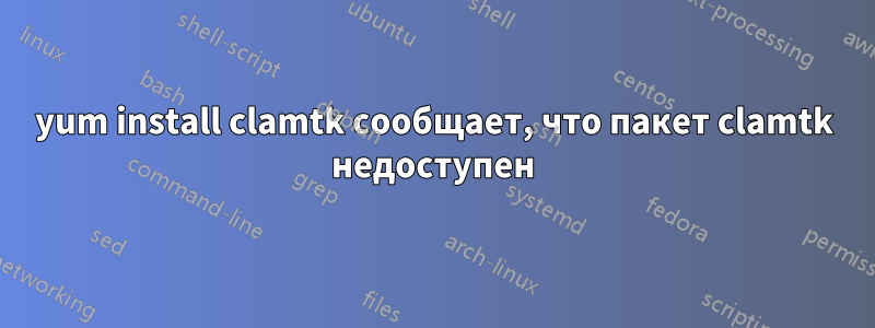 yum install clamtk сообщает, что пакет clamtk недоступен