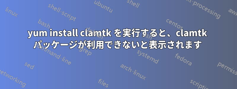 yum install clamtk を実行すると、clamtk パッケージが利用できないと表示されます