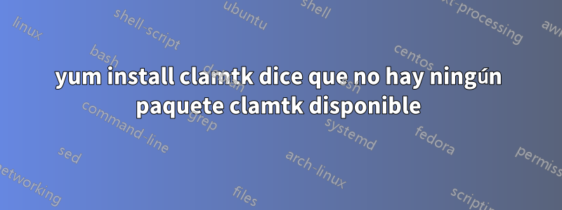 yum install clamtk dice que no hay ningún paquete clamtk disponible
