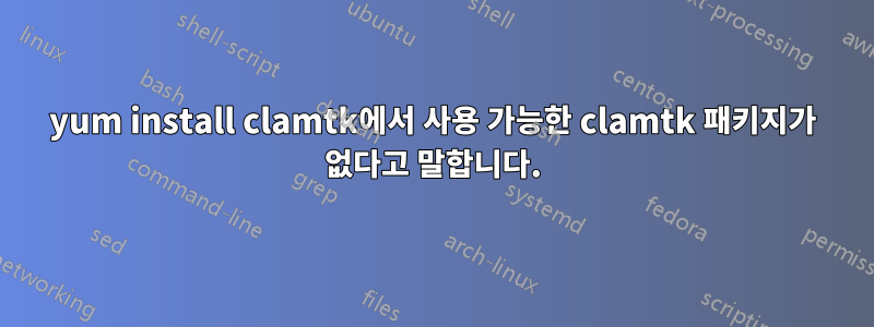 yum install clamtk에서 사용 가능한 clamtk 패키지가 없다고 말합니다.