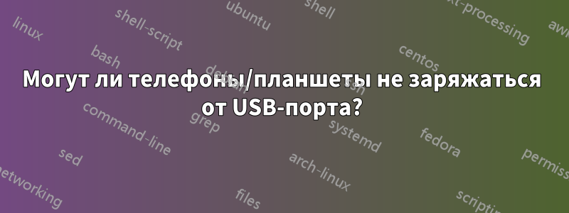 Могут ли телефоны/планшеты не заряжаться от USB-порта?