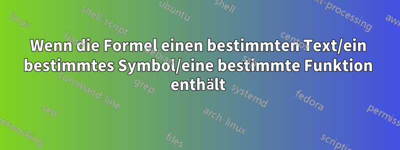 Wenn die Formel einen bestimmten Text/ein bestimmtes Symbol/eine bestimmte Funktion enthält