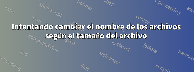 Intentando cambiar el nombre de los archivos según el tamaño del archivo