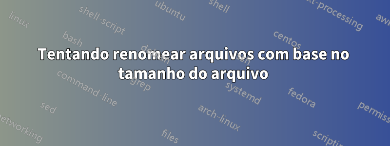 Tentando renomear arquivos com base no tamanho do arquivo