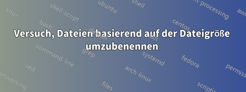 Versuch, Dateien basierend auf der Dateigröße umzubenennen