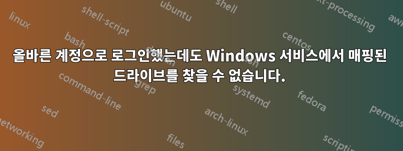 올바른 계정으로 로그인했는데도 Windows 서비스에서 매핑된 드라이브를 찾을 수 없습니다.