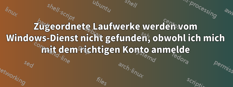 Zugeordnete Laufwerke werden vom Windows-Dienst nicht gefunden, obwohl ich mich mit dem richtigen Konto anmelde