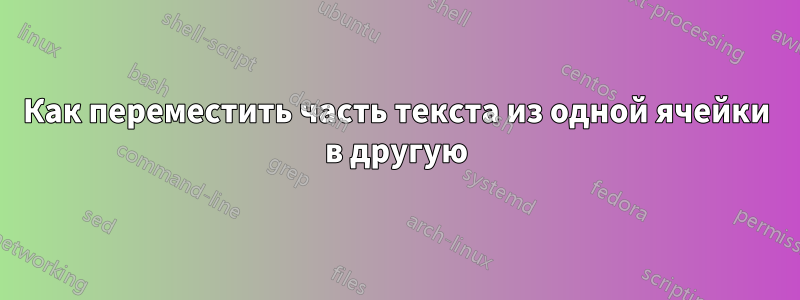 Как переместить часть текста из одной ячейки в другую