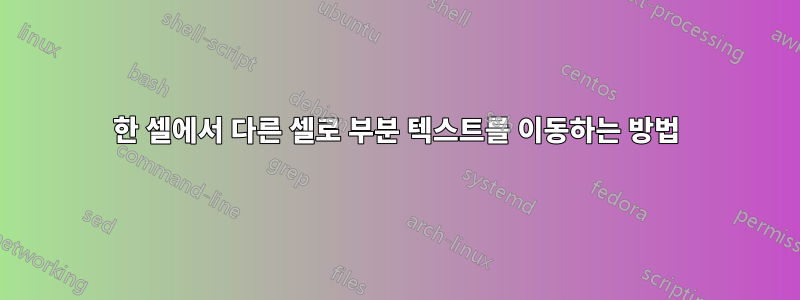 한 셀에서 다른 셀로 부분 텍스트를 이동하는 방법