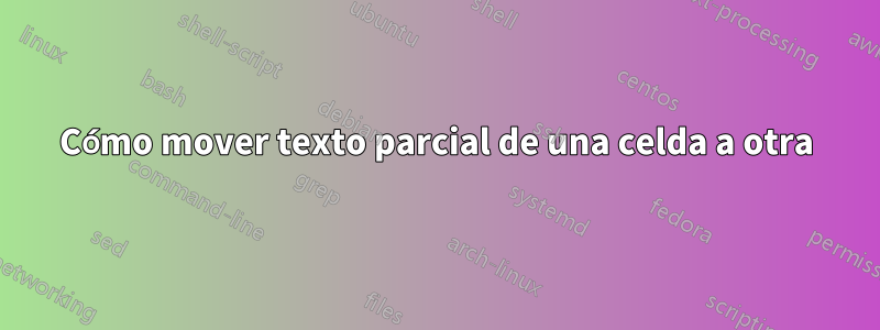 Cómo mover texto parcial de una celda a otra