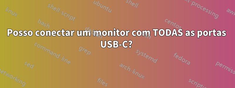 Posso conectar um monitor com TODAS as portas USB-C?