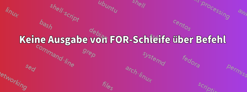 Keine Ausgabe von FOR-Schleife über Befehl