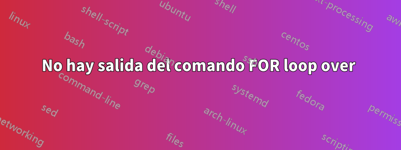No hay salida del comando FOR loop over