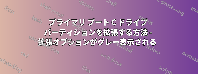 プライマリ ブート C ドライブ パーティションを拡張する方法 - 拡張オプションがグレー表示される 