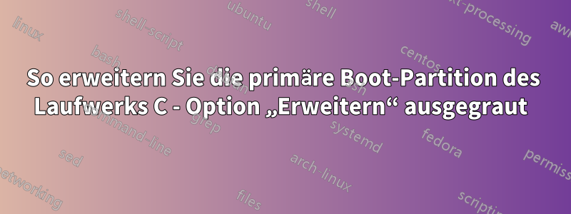 So erweitern Sie die primäre Boot-Partition des Laufwerks C - Option „Erweitern“ ausgegraut 