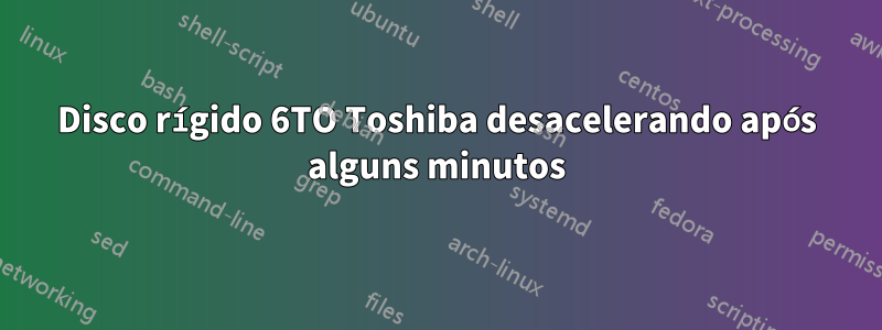 Disco rígido 6TO Toshiba desacelerando após alguns minutos