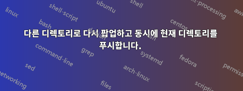 다른 디렉토리로 다시 팝업하고 동시에 현재 디렉토리를 푸시합니다.