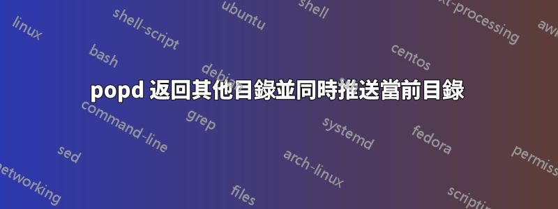 popd 返回其他目錄並同時推送當前目錄