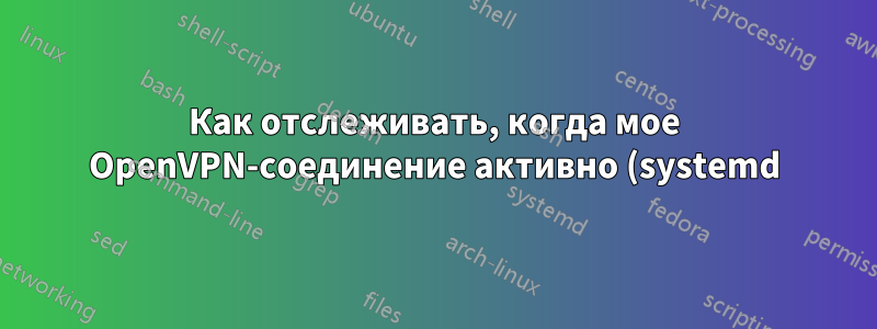 Как отслеживать, когда мое OpenVPN-соединение активно (systemd)