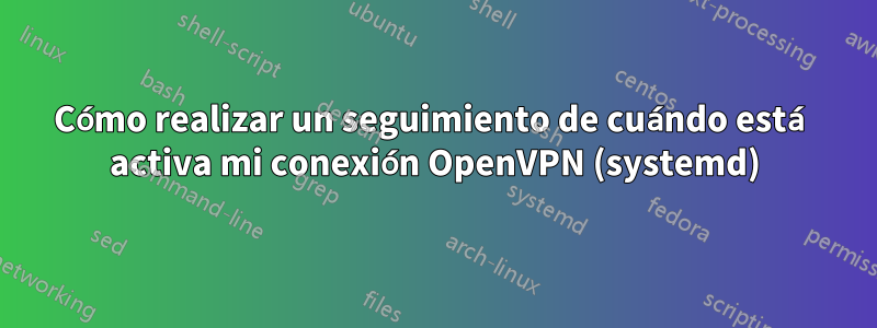 Cómo realizar un seguimiento de cuándo está activa mi conexión OpenVPN (systemd)